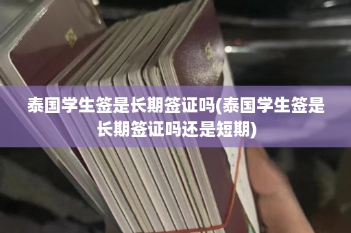 泰国学生签是长期签证吗(泰国学生签是长期签证吗还是短期)  第1张