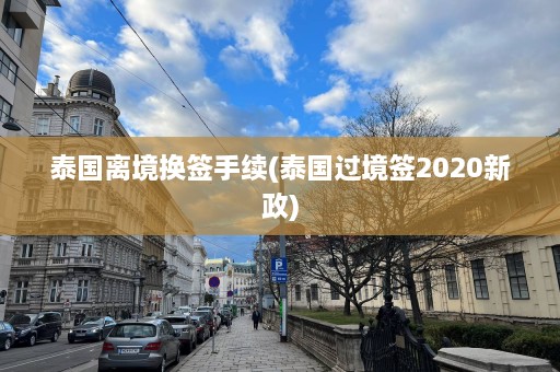 泰国离境换签手续(泰国过境签2020新政)