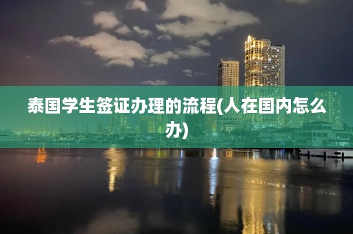 泰国学生签证办理的流程(人在国内怎么办)