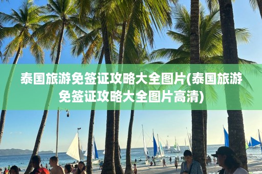 泰国旅游免签证攻略大全图片(泰国旅游免签证攻略大全图片高清)