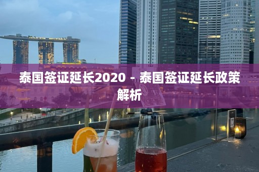 泰国签证延长2020 - 泰国签证延长政策解析