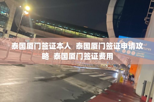 泰国厦门签证本人  泰国厦门签证申请攻略 泰国厦门签证费用 第1张