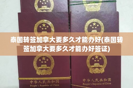 泰国转签加拿大要多久才能办好(泰国转签加拿大要多久才能办好签证)  第1张