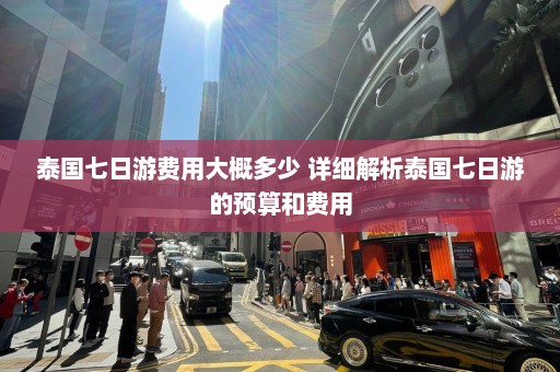 泰国七日游费用大概多少 详细解析泰国七日游的预算和费用