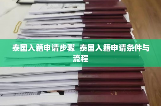 泰国入籍申请步骤  泰国入籍申请条件与流程