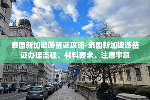 泰国新加坡游签证攻略-泰国新加坡游签证办理流程、材料要求、注意事项  第1张