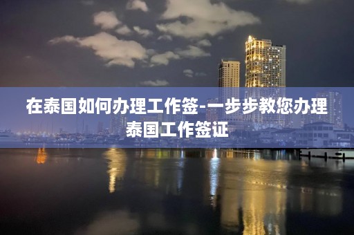 在泰国如何办理工作签-一步步教您办理泰国工作签证  第1张