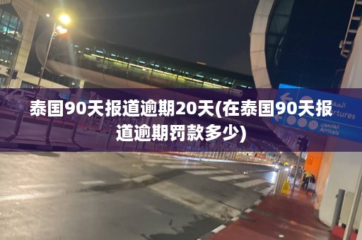 泰国90天报道逾期20天(在泰国90天报道逾期罚款多少)  第1张