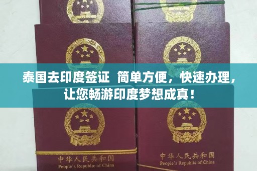 泰国去印度签证  简单方便，快速办理，让您畅游印度梦想成真！ 第1张