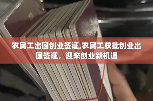 农民工出国创业签证,农民工获批创业出国签证，迎来创业新机遇  第1张