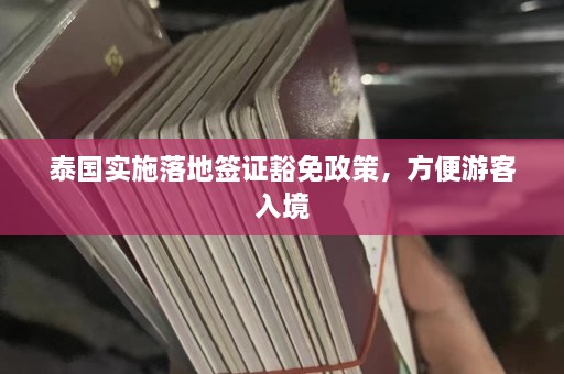 泰国实施落地签证豁免政策，方便游客入境  第1张