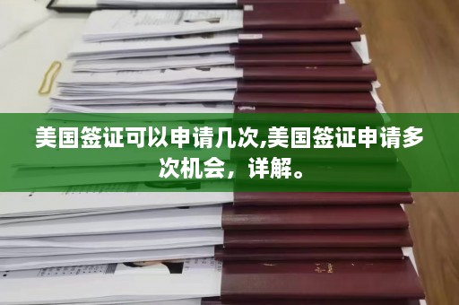 美国签证可以申请几次,美国签证申请多次机会，详解。