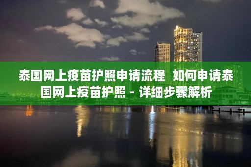 泰国网上疫苗护照申请流程  如何申请泰国网上疫苗护照 - 详细步骤解析 第1张