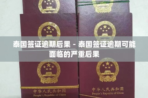 泰国签证逾期后果 - 泰国签证逾期可能面临的严重后果  第1张