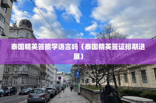 泰国精英签能学语言吗（泰国精英签证排期进展）