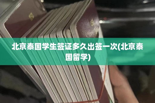 北京泰国学生签证多久出签一次(北京泰国留学)