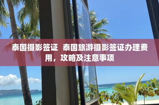 泰国摄影签证  泰国旅游摄影签证办理费用，攻略及注意事项