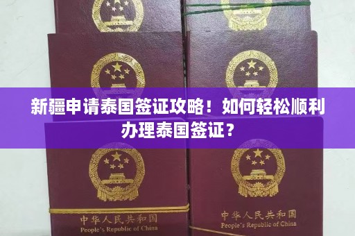 新疆申请泰国签证攻略！如何轻松顺利办理泰国签证？