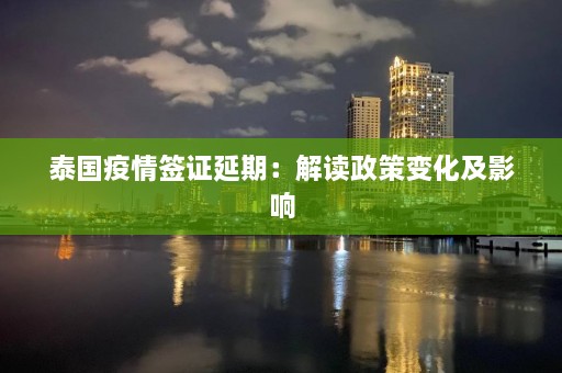 泰国疫情签证延期：解读政策变化及影响  第1张