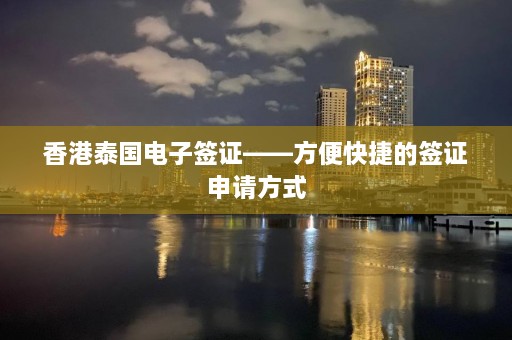 香港泰国电子签证——方便快捷的签证申请方式  第1张