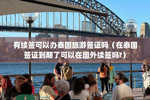 有续签可以办泰国旅游签证吗（在泰国签证到期了可以在国外续签吗?）  第1张