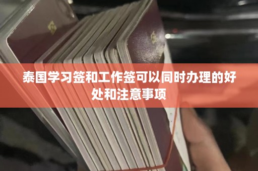 泰国学习签和工作签可以同时办理的好处和注意事项  第1张