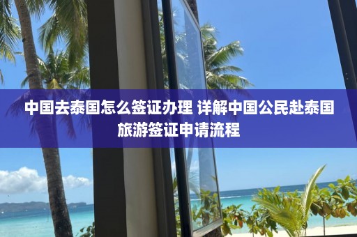 中国去泰国怎么签证办理 详解中国公民赴泰国旅游签证申请流程