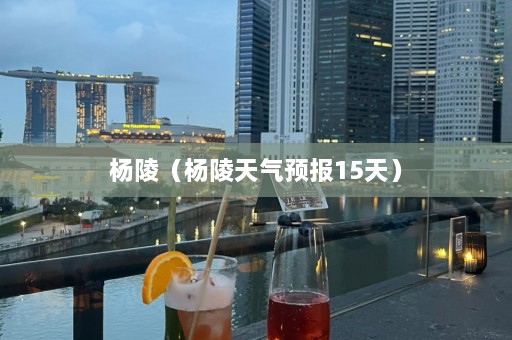 杨陵（杨陵天气预报15天）  第1张