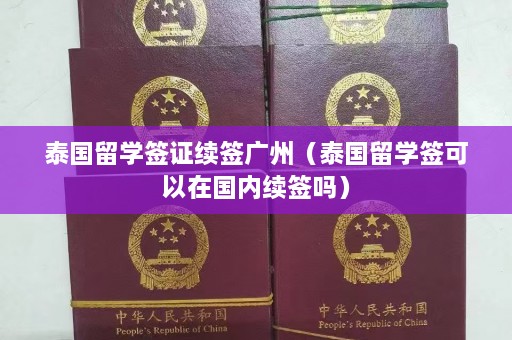 泰国留学签证续签广州（泰国留学签可以在国内续签吗）  第1张