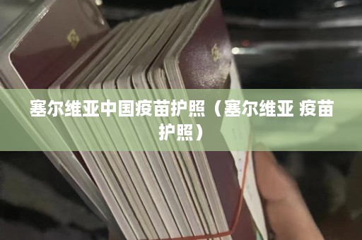 塞尔维亚中国疫苗护照（塞尔维亚 疫苗护照）  第1张