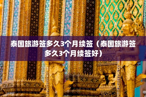 泰国旅游签多久3个月续签（泰国旅游签多久3个月续签好）  第1张