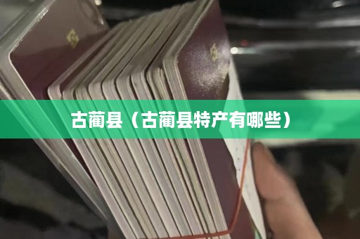 古蔺县（古蔺县特产有哪些）  第1张