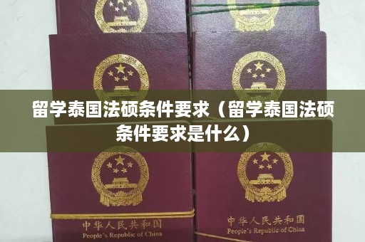 留学泰国法硕条件要求（留学泰国法硕条件要求是什么）