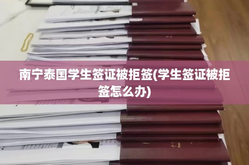 南宁泰国学生签证被拒签(学生签证被拒签怎么办)  第1张