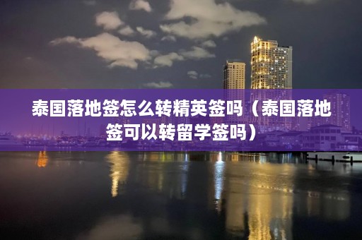 泰国落地签怎么转精英签吗（泰国落地签可以转留学签吗）  第1张