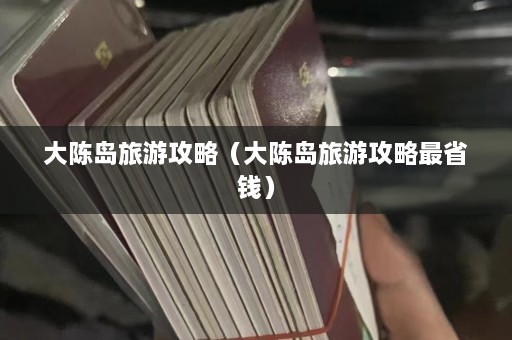 大陈岛旅游攻略（大陈岛旅游攻略最省钱）  第1张