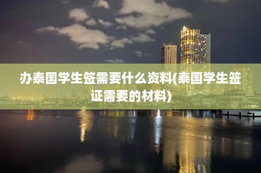 办泰国学生签需要什么资料(泰国学生签证需要的材料)  第1张