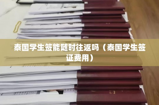 泰国学生签能随时往返吗（泰国学生签证费用）  第1张