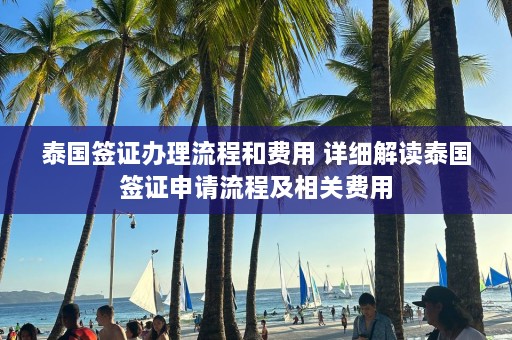 泰国签证办理流程和费用 详细解读泰国签证申请流程及相关费用