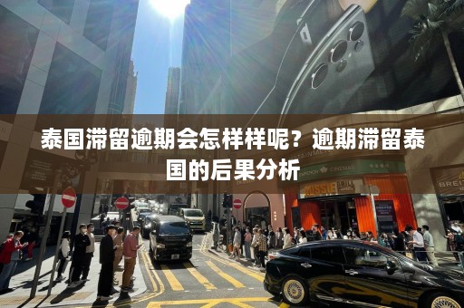 泰国滞留逾期会怎样样呢？逾期滞留泰国的后果分析