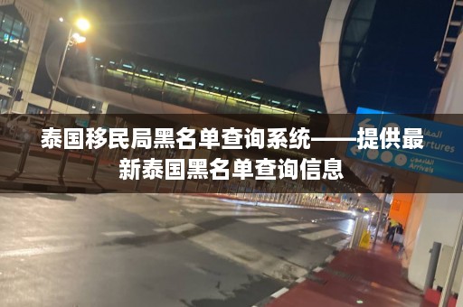 泰国移民局黑名单查询系统——提供最新泰国黑名单查询信息