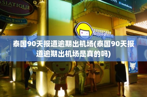 泰国90天报道逾期出机场(泰国90天报道逾期出机场是真的吗)  第1张