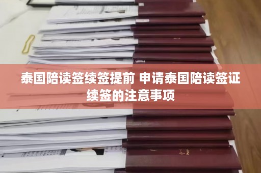 泰国陪读签续签提前 申请泰国陪读签证续签的注意事项  第1张