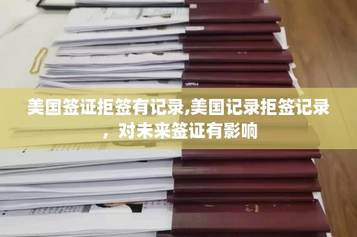 美国签证拒签有记录,美国记录拒签记录，对未来签证有影响  第1张