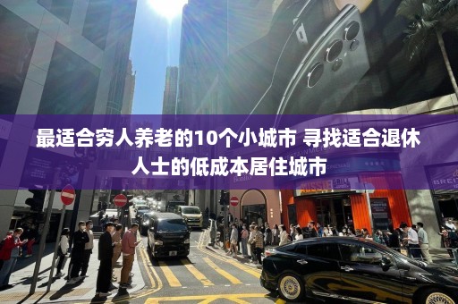 最适合穷人养老的10个小城市 寻找适合退休人士的低成本居住城市