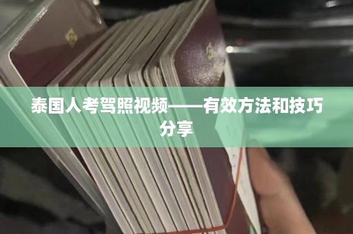 泰国人考驾照视频——有效 *** 和技巧分享