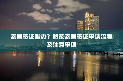 泰国签证难办？解密泰国签证申请流程及注意事项  第1张