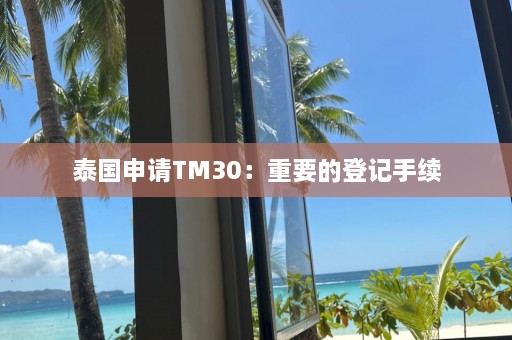 泰国申请TM30：重要的登记手续