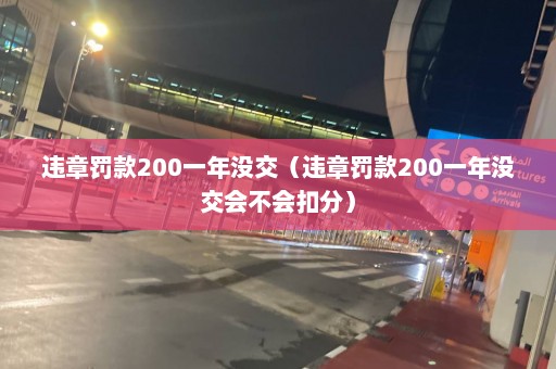 违章罚款200一年没交（违章罚款200一年没交会不会扣分）