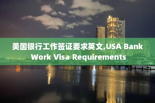 美国银行工作签证要求英文,USA Bank Work Visa Requirements  第1张